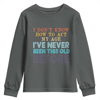 I Dont Know How To Act My Age I've Never Been This Old Before Youth Sweatshirt Funny Old Birthday - Wonder Print Shop