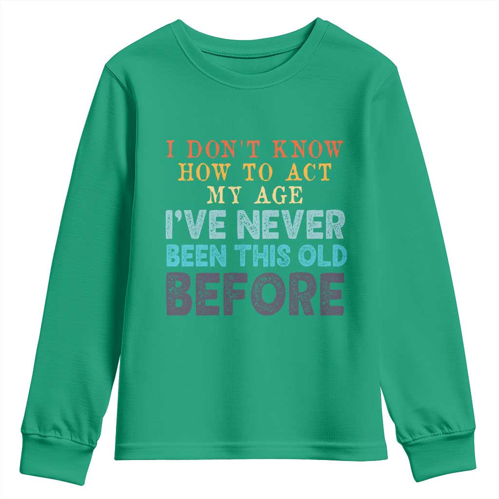 I Dont Know How To Act My Age I've Never Been This Old Before Youth Sweatshirt Funny Old Birthday - Wonder Print Shop