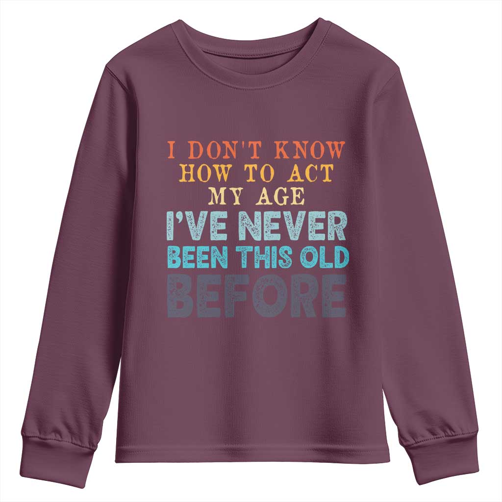 I Dont Know How To Act My Age I've Never Been This Old Before Youth Sweatshirt Funny Old Birthday - Wonder Print Shop