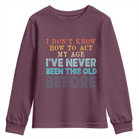 I Dont Know How To Act My Age I've Never Been This Old Before Youth Sweatshirt Funny Old Birthday - Wonder Print Shop