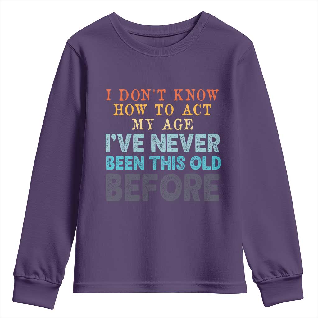 I Dont Know How To Act My Age I've Never Been This Old Before Youth Sweatshirt Funny Old Birthday - Wonder Print Shop