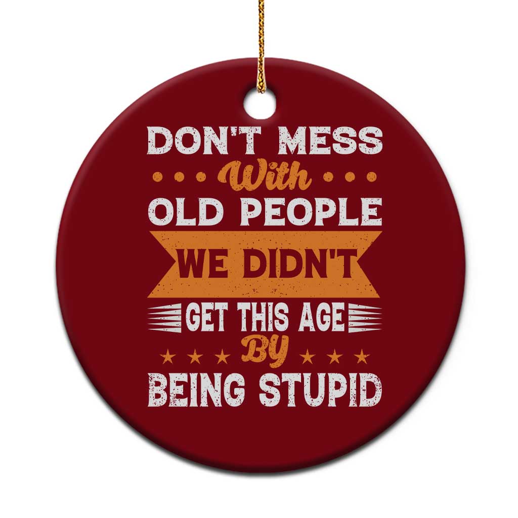 Funny Dont Mess With Old People We Didnt Get This Age By Being Stupid Ceramic Ornament