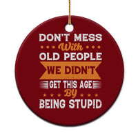 Funny Dont Mess With Old People We Didnt Get This Age By Being Stupid Ceramic Ornament