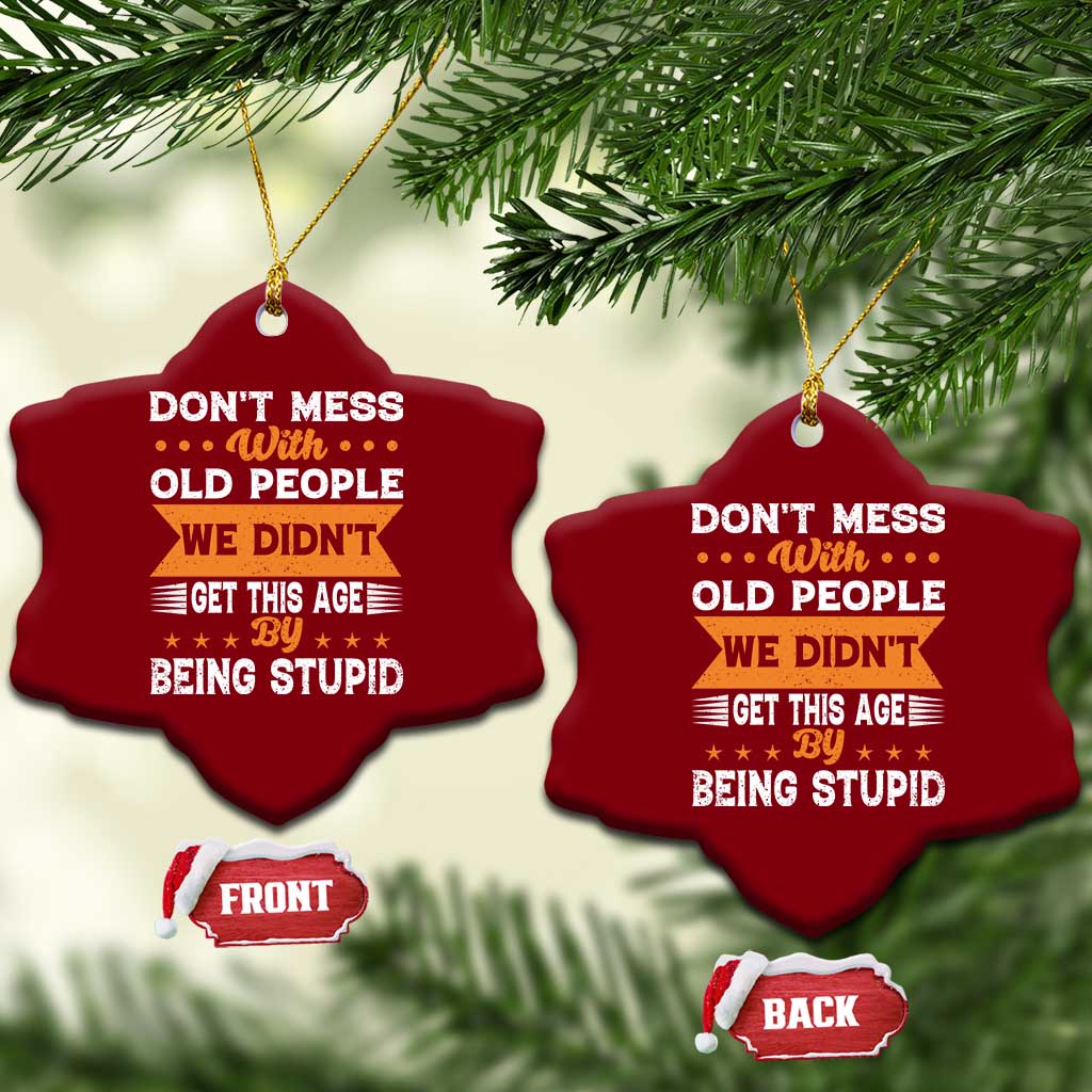 Funny Dont Mess With Old People We Didnt Get This Age By Being Stupid Ceramic Ornament