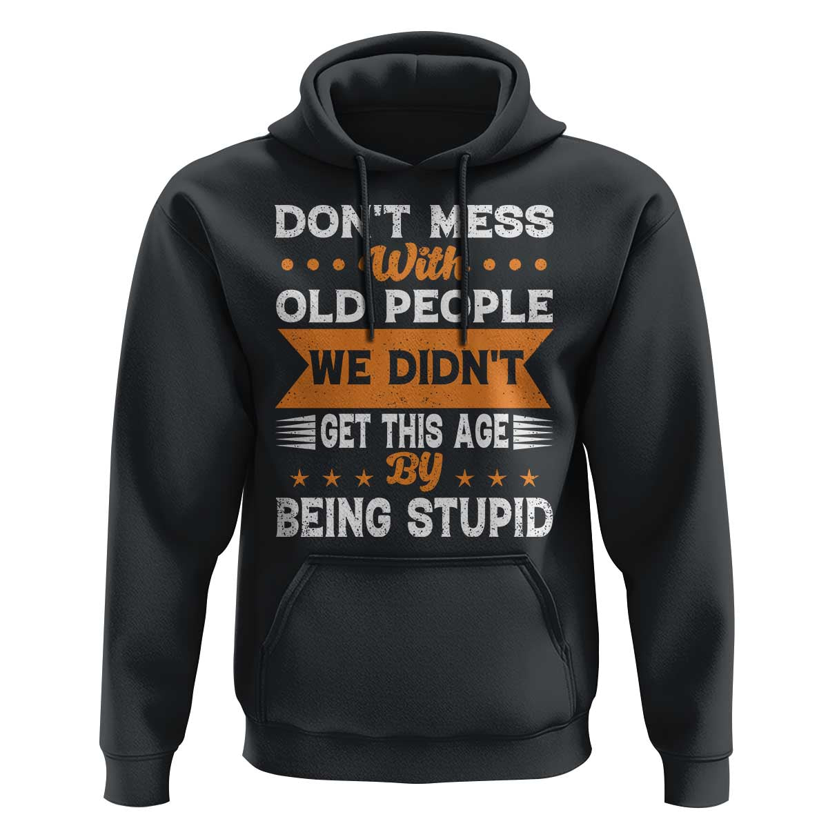 Funny Dont Mess With Old People We Didnt Get This Age By Being Stupid Hoodie