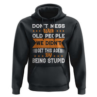 Funny Dont Mess With Old People We Didnt Get This Age By Being Stupid Hoodie