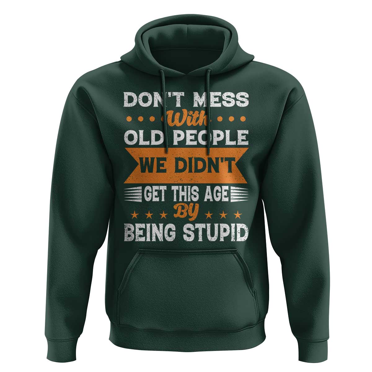 Funny Dont Mess With Old People We Didnt Get This Age By Being Stupid Hoodie