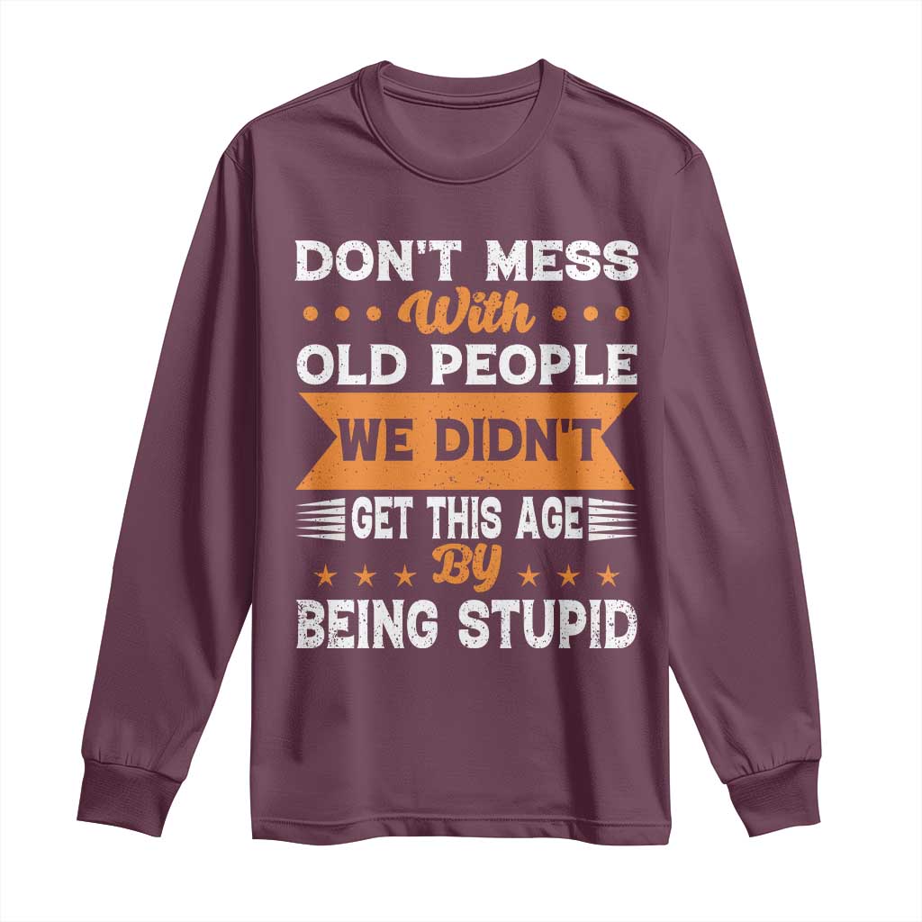 Funny Dont Mess With Old People We Didnt Get This Age By Being Stupid Long Sleeve Shirt
