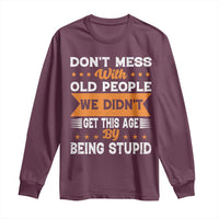 Funny Dont Mess With Old People We Didnt Get This Age By Being Stupid Long Sleeve Shirt