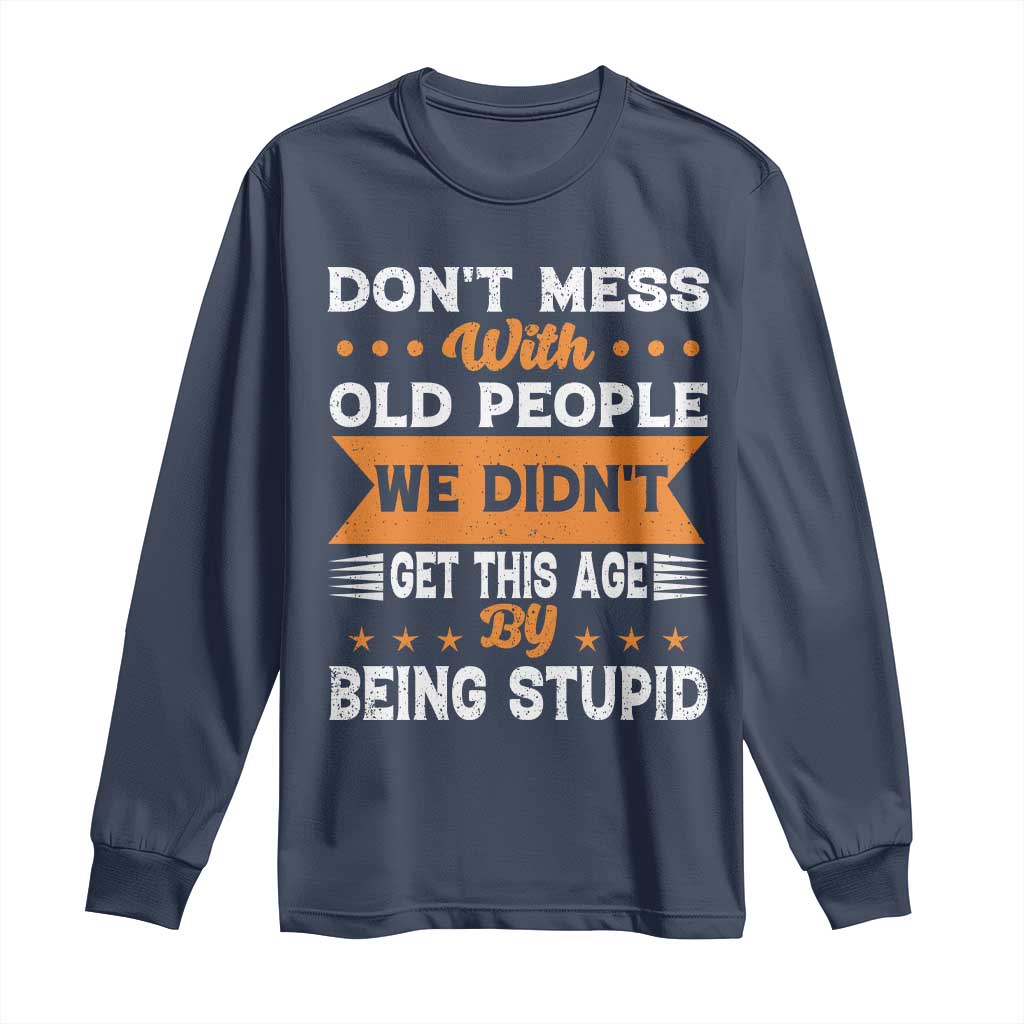 Funny Dont Mess With Old People We Didnt Get This Age By Being Stupid Long Sleeve Shirt