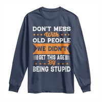 Funny Dont Mess With Old People We Didnt Get This Age By Being Stupid Long Sleeve Shirt
