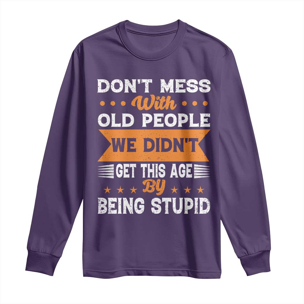 Funny Dont Mess With Old People We Didnt Get This Age By Being Stupid Long Sleeve Shirt