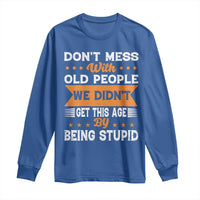Funny Dont Mess With Old People We Didnt Get This Age By Being Stupid Long Sleeve Shirt