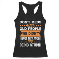 Funny Dont Mess With Old People We Didnt Get This Age By Being Stupid Racerback Tank Top