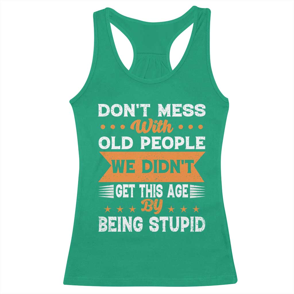 Funny Dont Mess With Old People We Didnt Get This Age By Being Stupid Racerback Tank Top