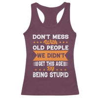 Funny Dont Mess With Old People We Didnt Get This Age By Being Stupid Racerback Tank Top