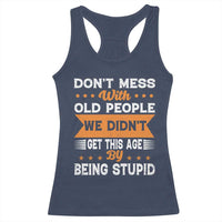 Funny Dont Mess With Old People We Didnt Get This Age By Being Stupid Racerback Tank Top