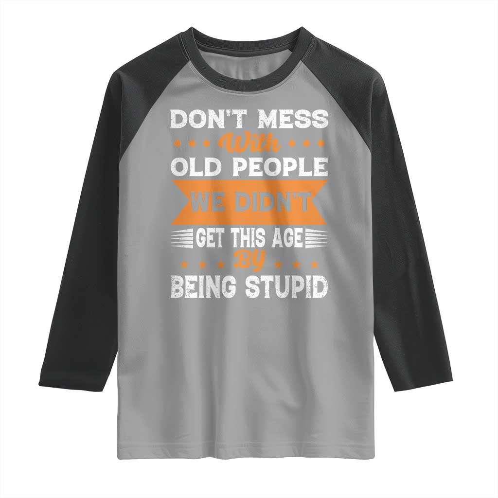 Funny Dont Mess With Old People We Didnt Get This Age By Being Stupid Raglan Shirt