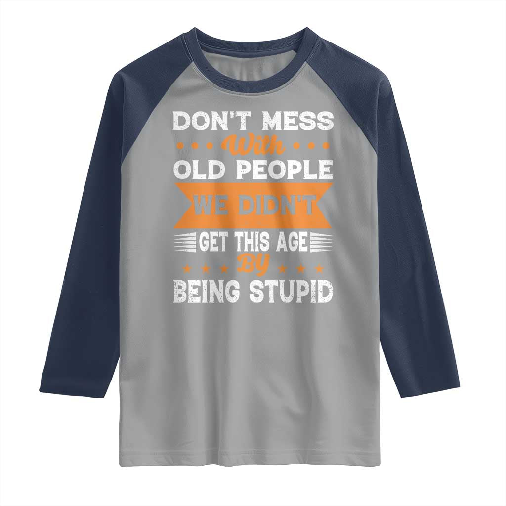 Funny Dont Mess With Old People We Didnt Get This Age By Being Stupid Raglan Shirt