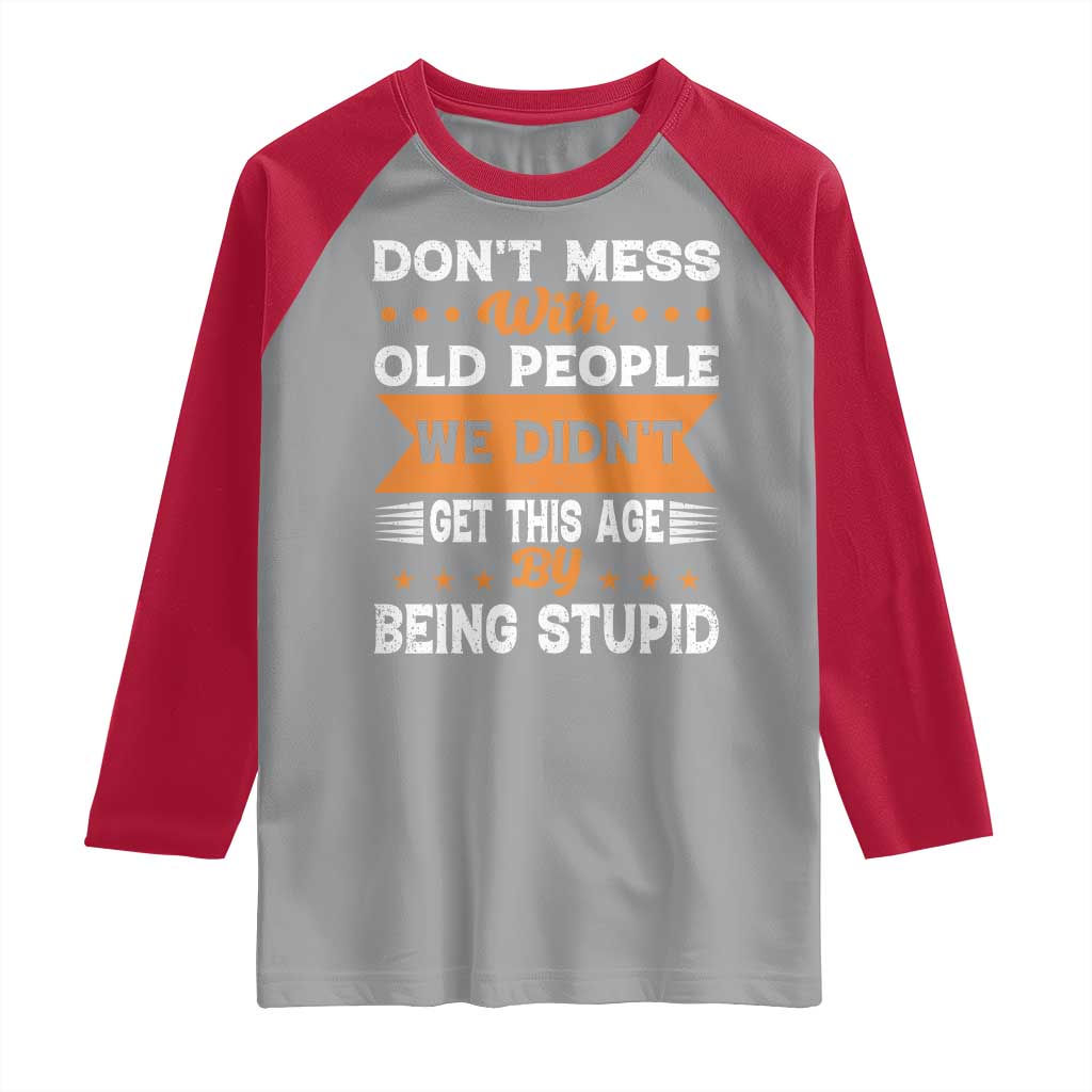 Funny Dont Mess With Old People We Didnt Get This Age By Being Stupid Raglan Shirt