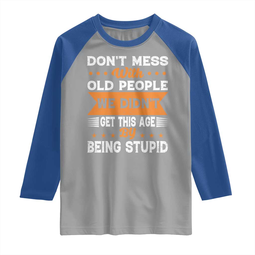 Funny Dont Mess With Old People We Didnt Get This Age By Being Stupid Raglan Shirt