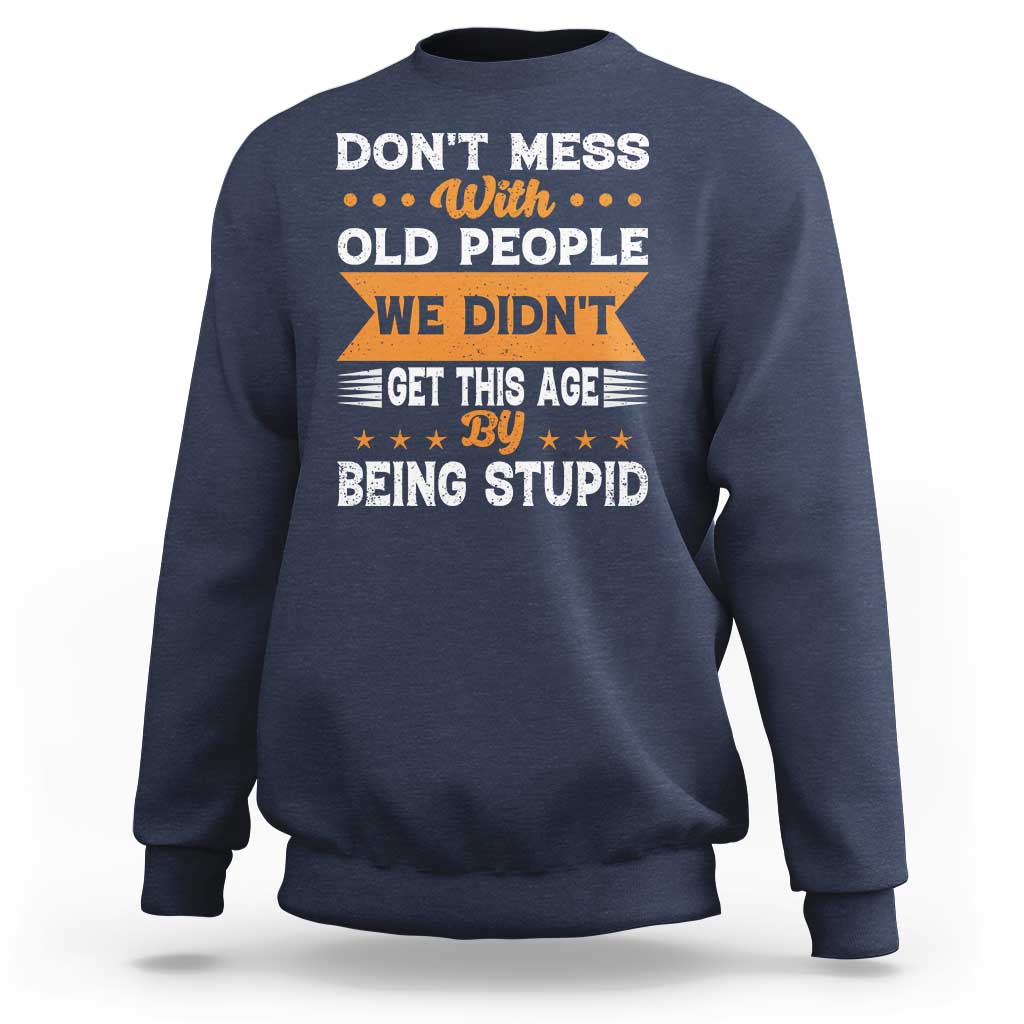 Funny Dont Mess With Old People We Didnt Get This Age By Being Stupid Sweatshirt