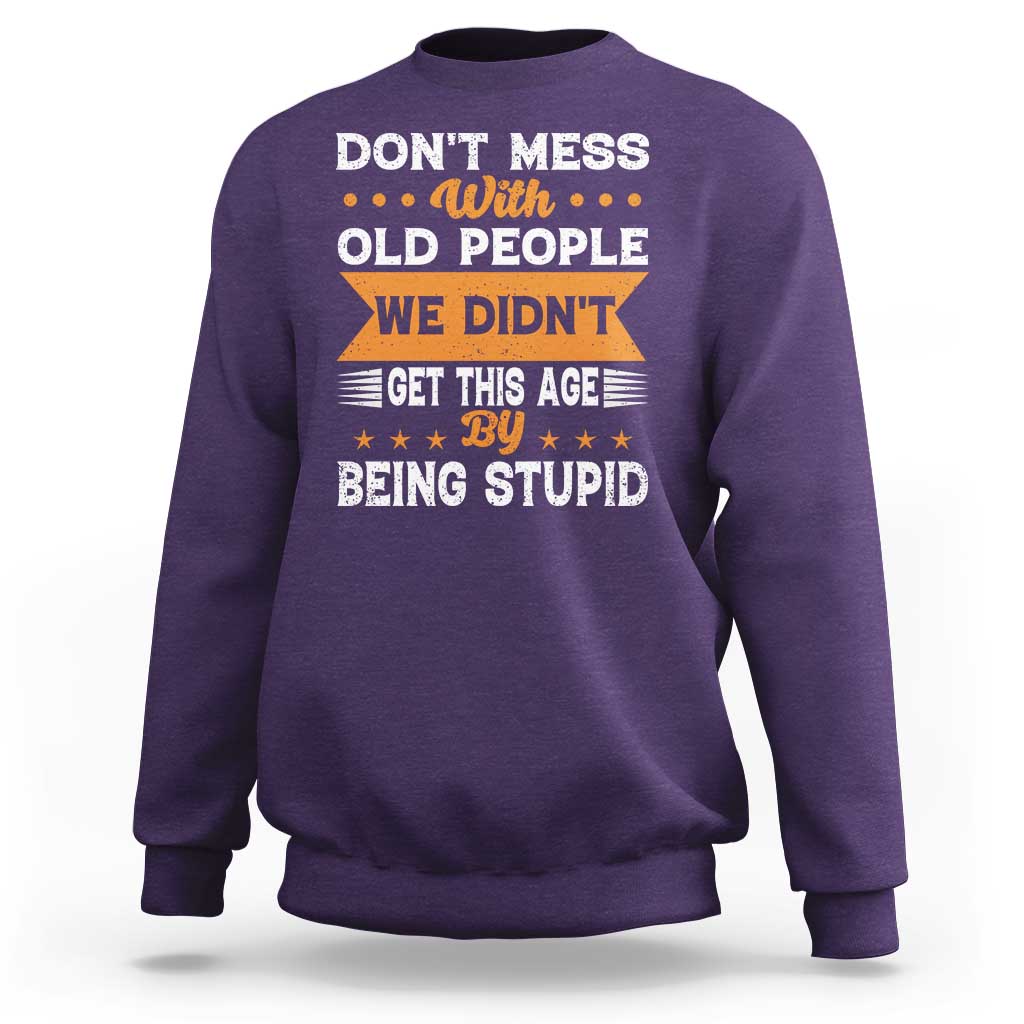 Funny Dont Mess With Old People We Didnt Get This Age By Being Stupid Sweatshirt