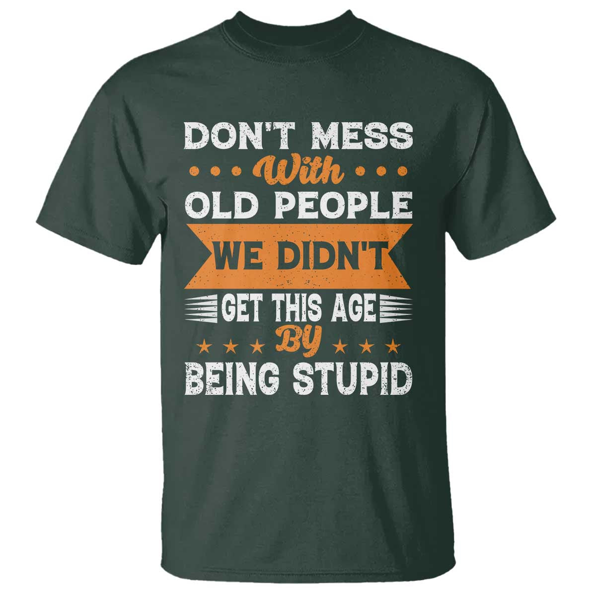 Funny Dont Mess With Old People We Didnt Get This Age By Being Stupid T Shirt