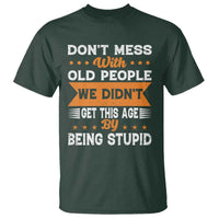 Funny Dont Mess With Old People We Didnt Get This Age By Being Stupid T Shirt