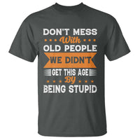 Funny Dont Mess With Old People We Didnt Get This Age By Being Stupid T Shirt