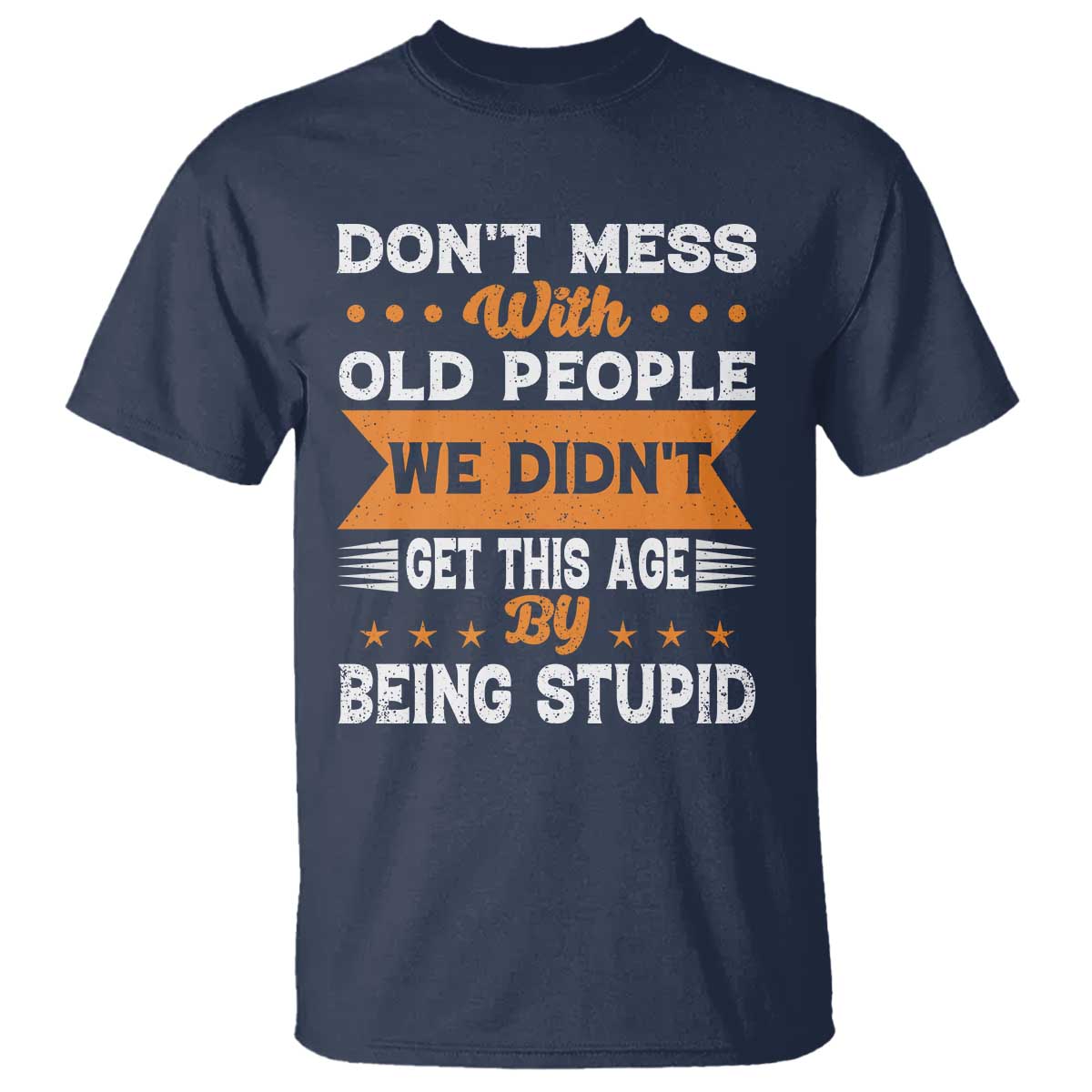 Funny Dont Mess With Old People We Didnt Get This Age By Being Stupid T Shirt