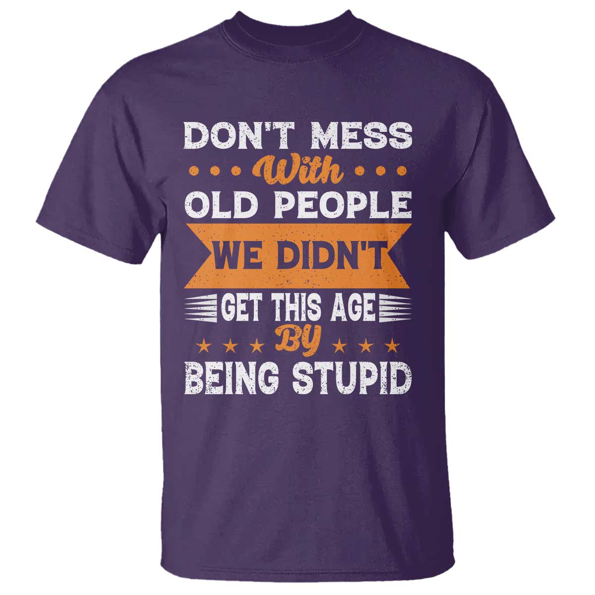 Funny Dont Mess With Old People We Didnt Get This Age By Being Stupid T Shirt