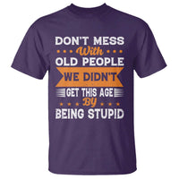 Funny Dont Mess With Old People We Didnt Get This Age By Being Stupid T Shirt
