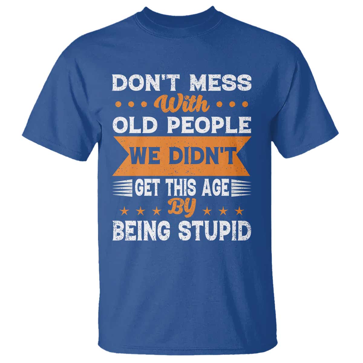 Funny Dont Mess With Old People We Didnt Get This Age By Being Stupid T Shirt