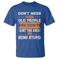 Funny Dont Mess With Old People We Didnt Get This Age By Being Stupid T Shirt