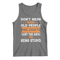 Funny Dont Mess With Old People We Didnt Get This Age By Being Stupid Tank Top