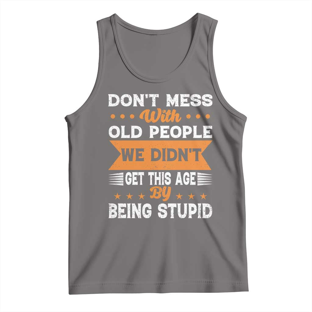Funny Dont Mess With Old People We Didnt Get This Age By Being Stupid Tank Top