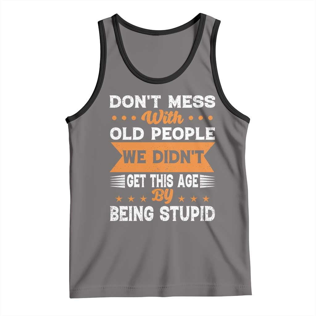 Funny Dont Mess With Old People We Didnt Get This Age By Being Stupid Tank Top