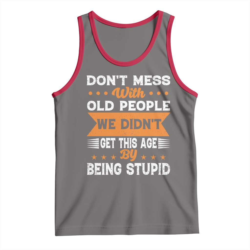 Funny Dont Mess With Old People We Didnt Get This Age By Being Stupid Tank Top