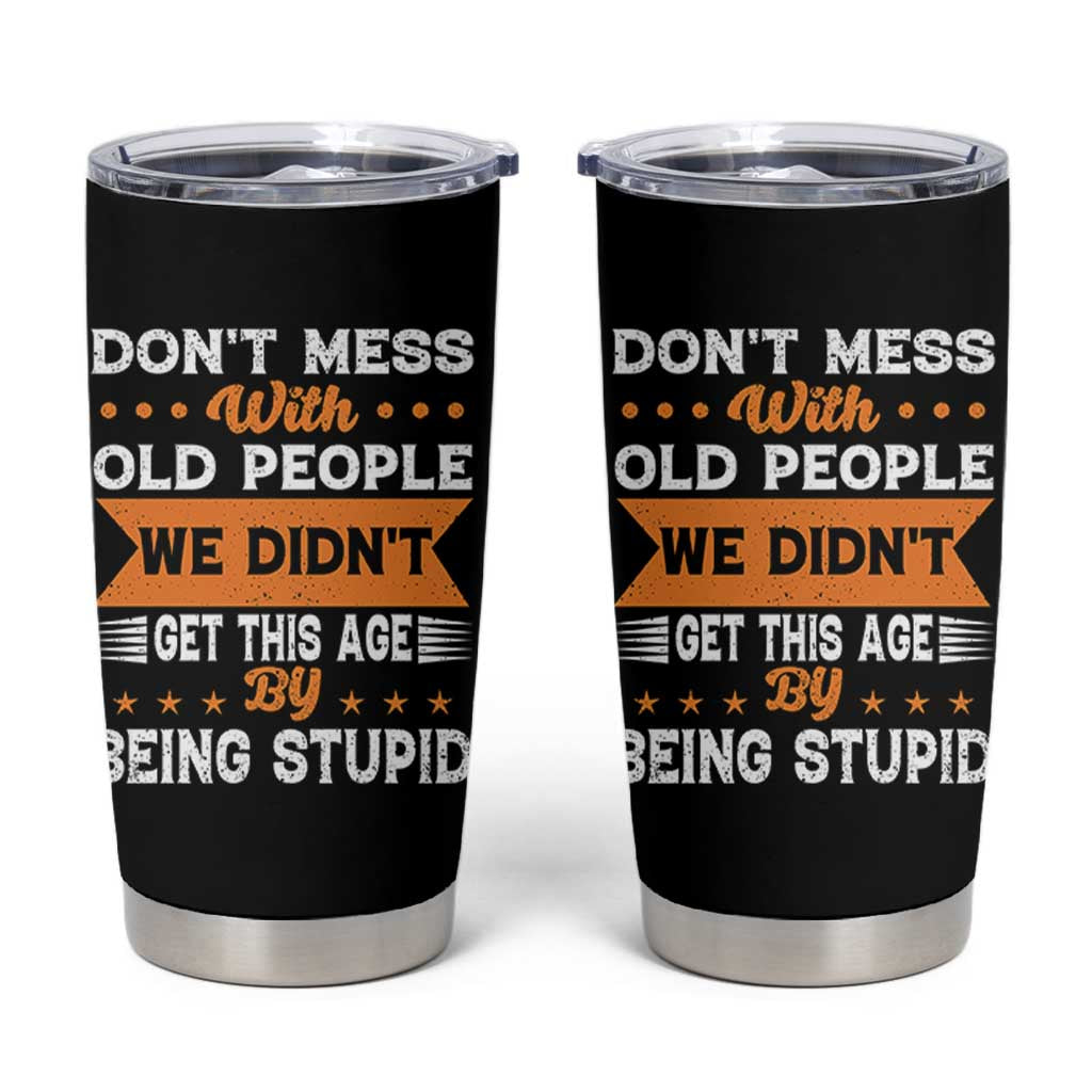Funny Dont Mess With Old People We Didnt Get This Age By Being Stupid Tumbler Cup