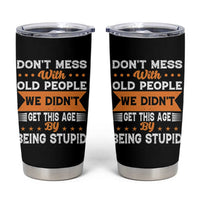 Funny Dont Mess With Old People We Didnt Get This Age By Being Stupid Tumbler Cup