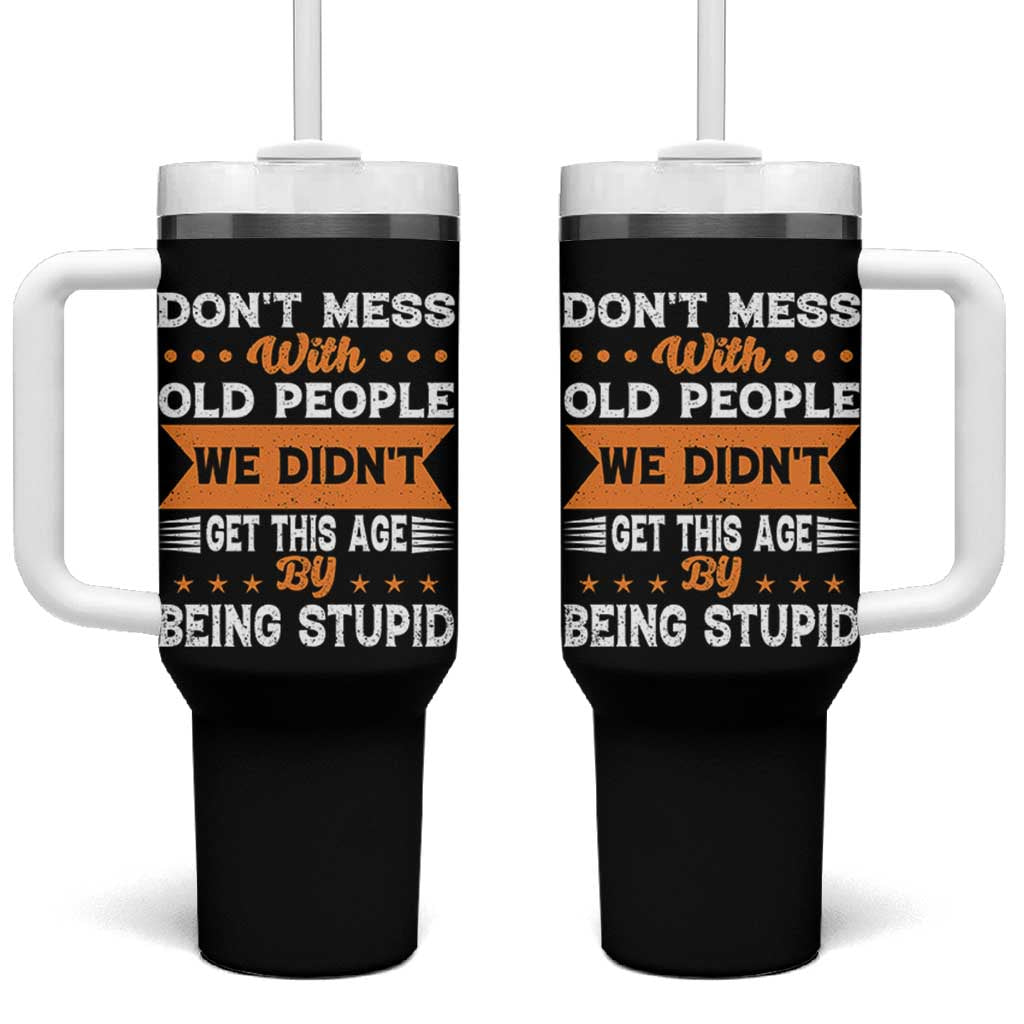 Funny Dont Mess With Old People We Didnt Get This Age By Being Stupid Tumbler With Handle
