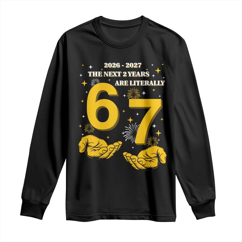 Funny 67 New Year Long Sleeve Shirt The Next Two Years Are Literally 2026 And 2027 Fireworks - Wonder Print Shop