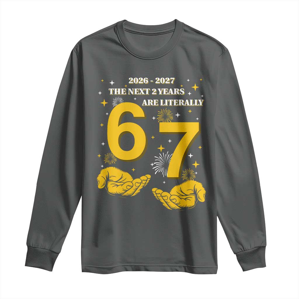 Funny 67 New Year Long Sleeve Shirt The Next Two Years Are Literally 2026 And 2027 Fireworks - Wonder Print Shop