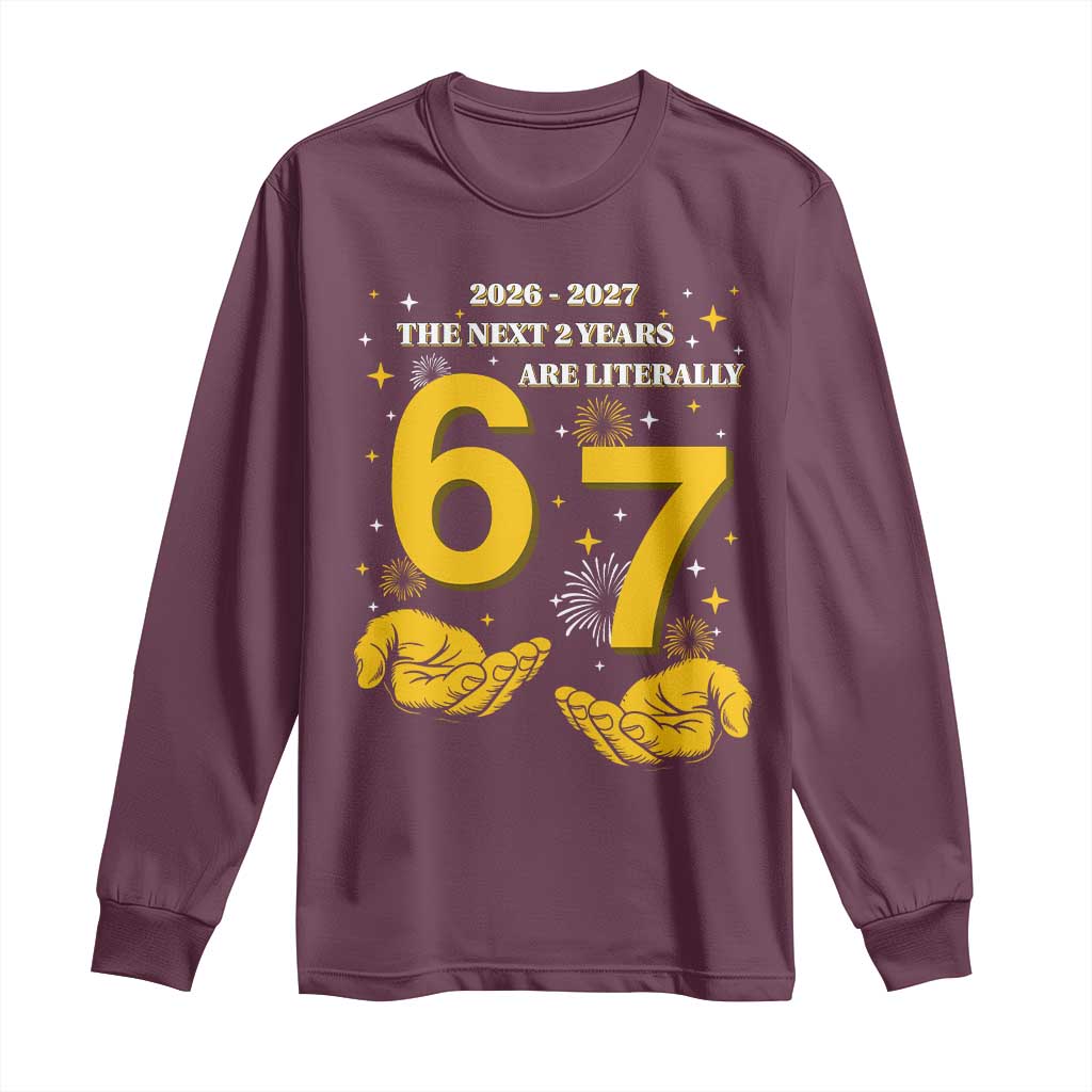Funny 67 New Year Long Sleeve Shirt The Next Two Years Are Literally 2026 And 2027 Fireworks - Wonder Print Shop