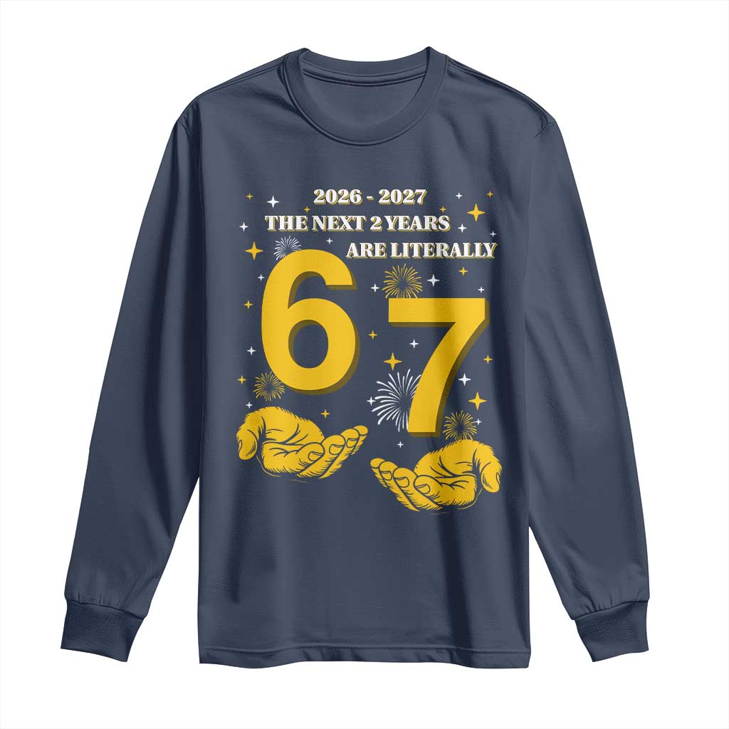 Funny 67 New Year Long Sleeve Shirt The Next Two Years Are Literally 2026 And 2027 Fireworks - Wonder Print Shop