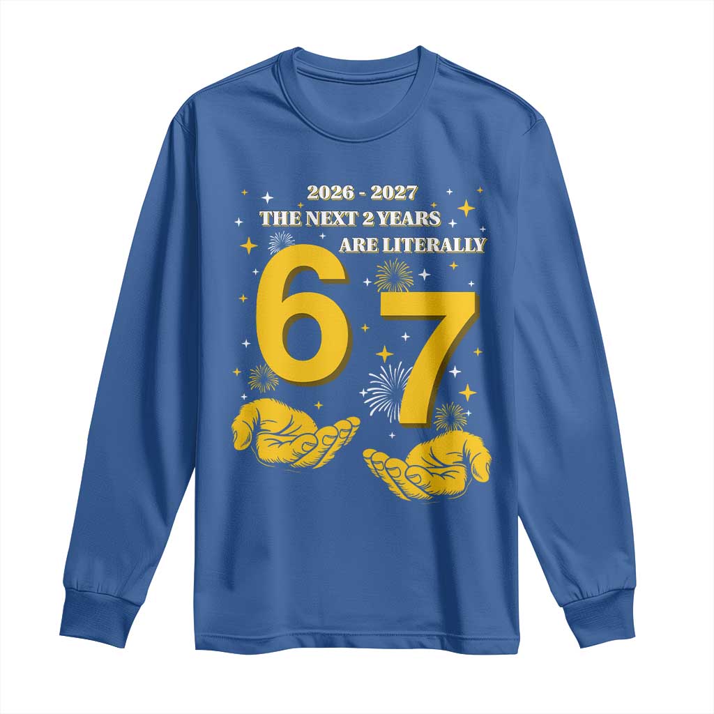 Funny 67 New Year Long Sleeve Shirt The Next Two Years Are Literally 2026 And 2027 Fireworks - Wonder Print Shop
