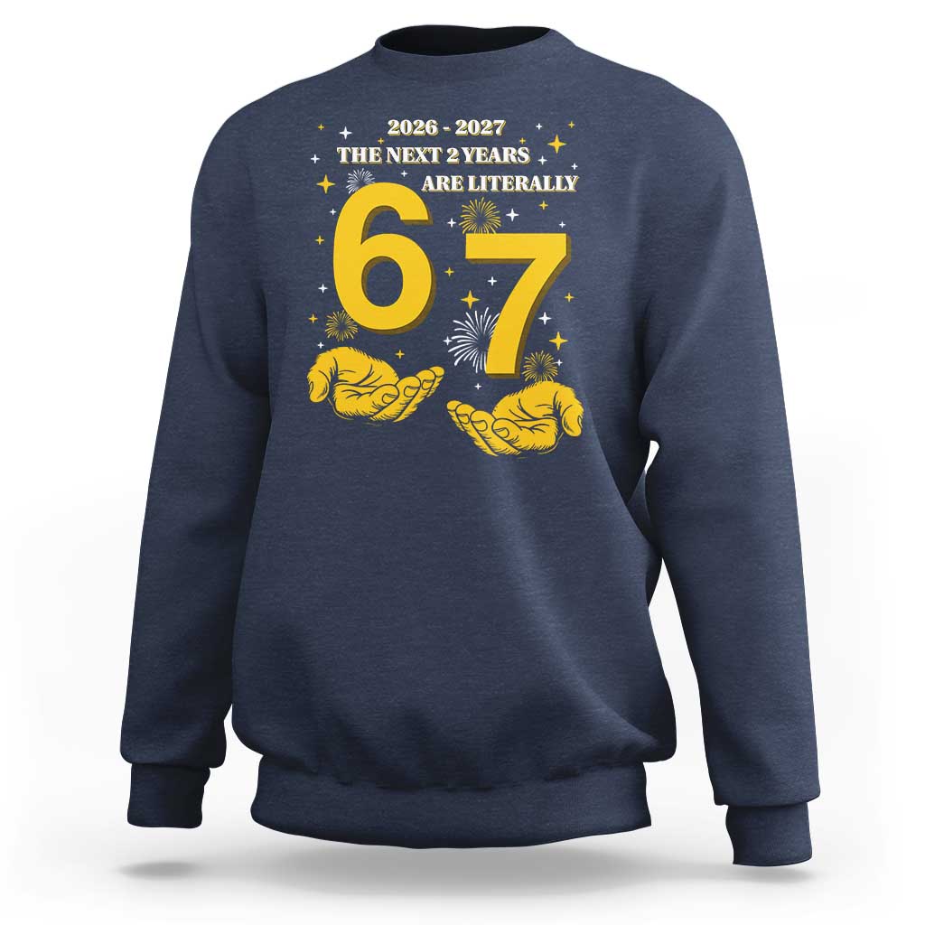 Funny 67 New Year Sweatshirt The Next Two Years Are Literally 2026 And 2027 Fireworks - Wonder Print Shop