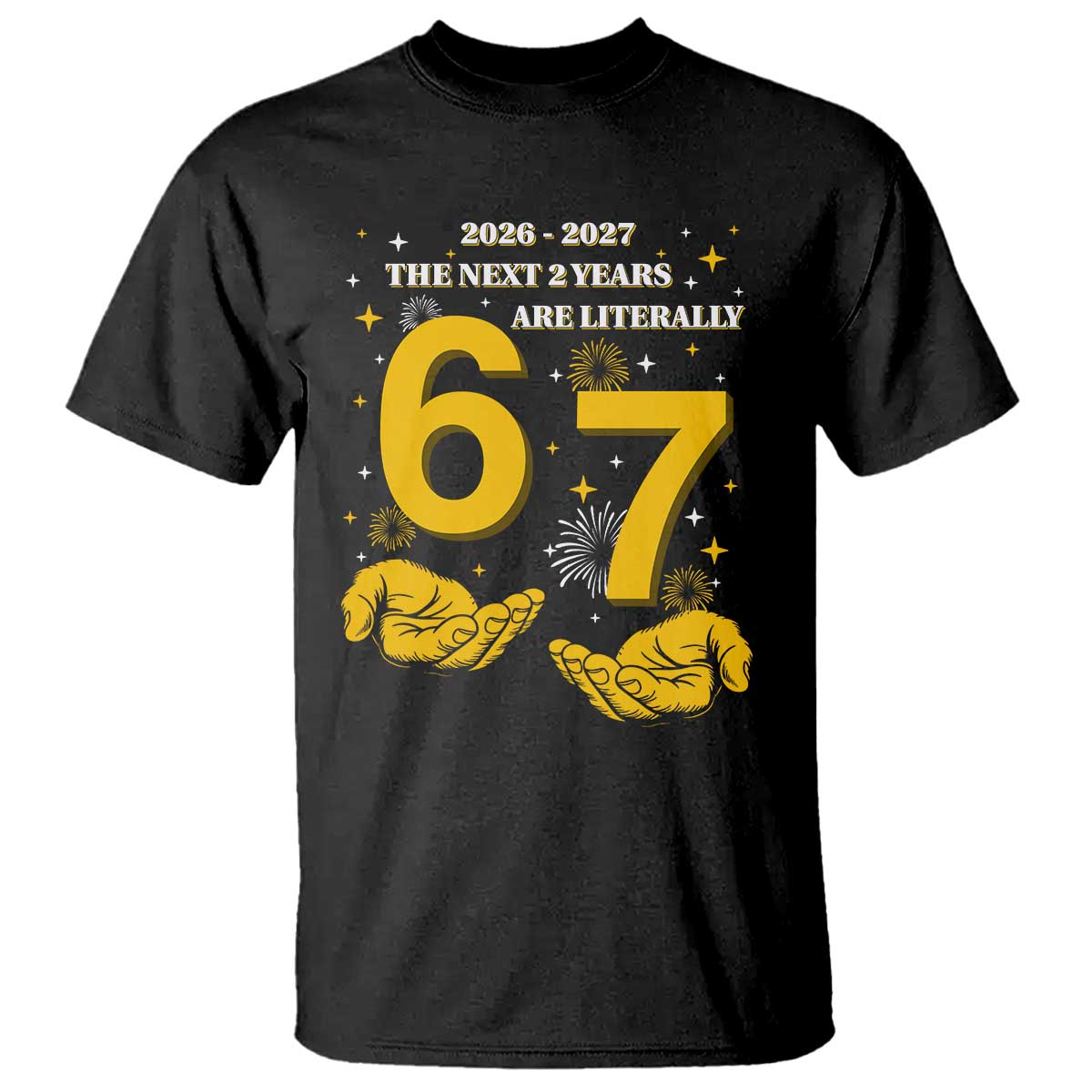 Funny 67 New Year T Shirt The Next Two Years Are Literally 2026 And 2027 Fireworks - Wonder Print Shop