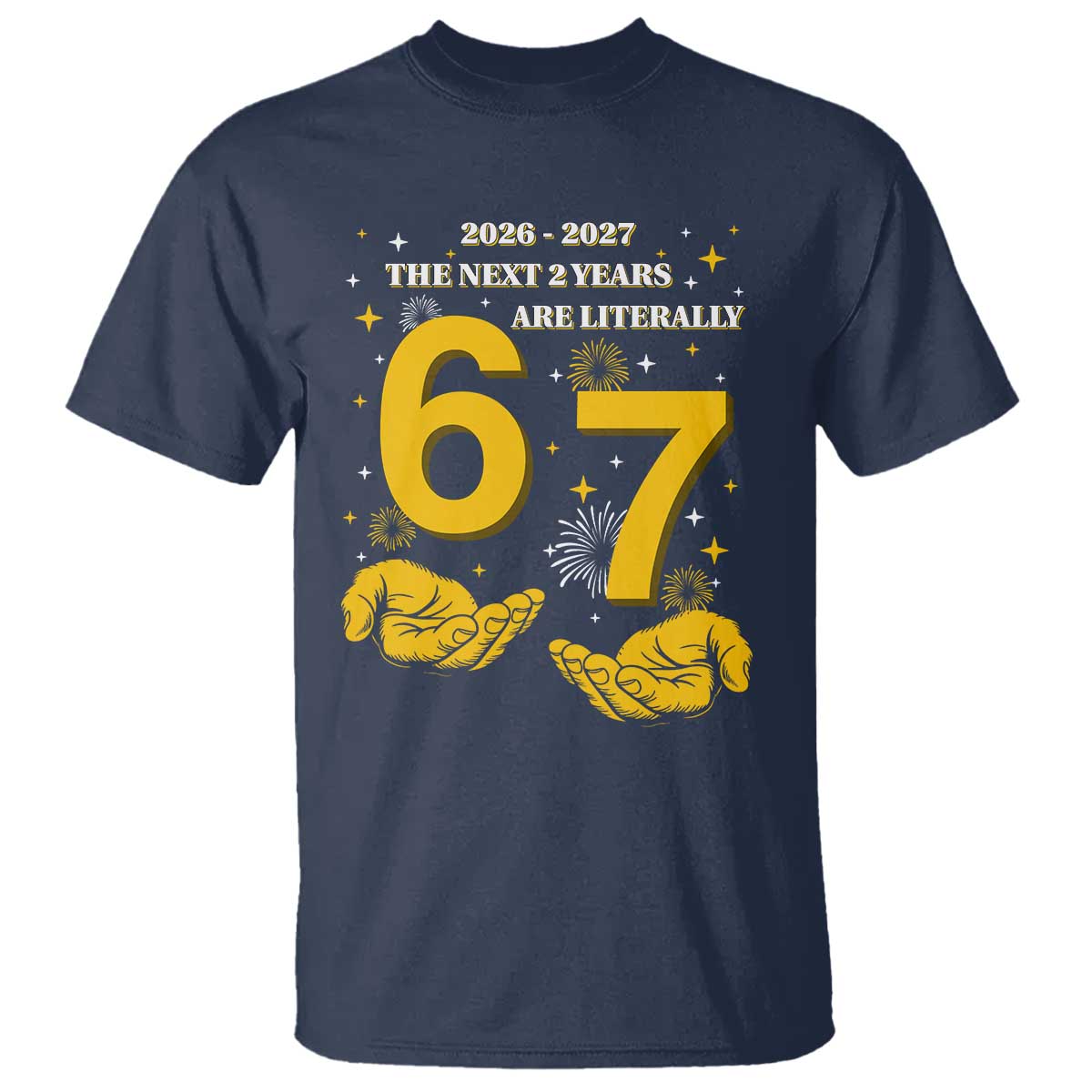Funny 67 New Year T Shirt The Next Two Years Are Literally 2026 And 2027 Fireworks - Wonder Print Shop